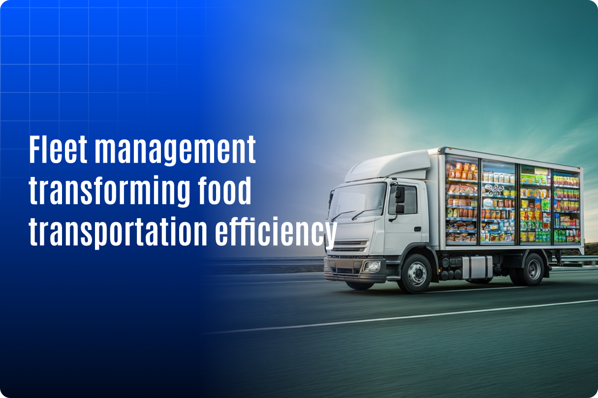How Is Fleet Management Transforming Food Transportation Efficiency?